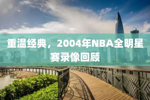 重温经典，2004年NBA全明星赛录像回顾