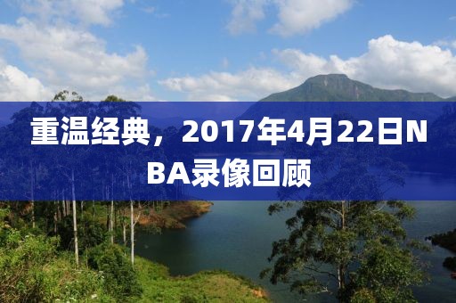 重温经典，2017年4月22日NBA录像回顾