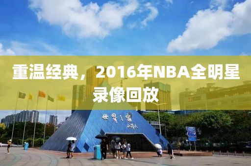 重温经典，2016年NBA全明星录像回放