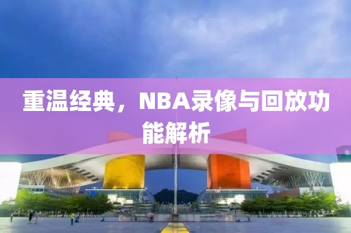 重温经典，NBA录像与回放功能解析