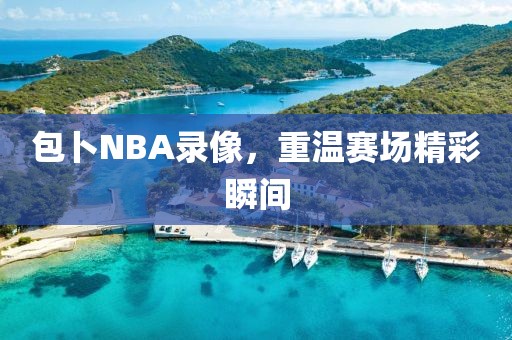 包卜NBA录像，重温赛场精彩瞬间