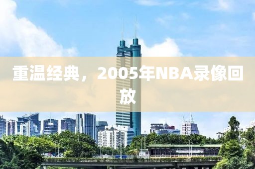 重温经典，2005年NBA录像回放