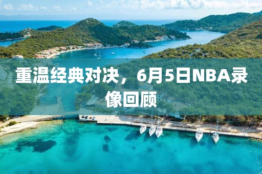 重温经典对决，6月5日NBA录像回顾