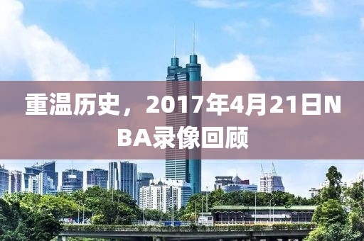 重温历史，2017年4月21日NBA录像回顾