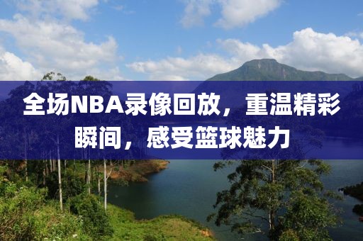 全场NBA录像回放，重温精彩瞬间，感受篮球魅力