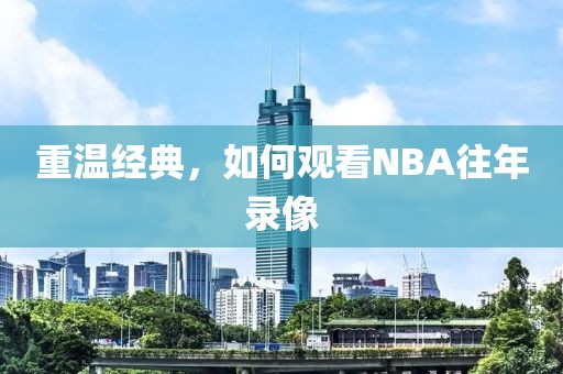 重温经典，如何观看NBA往年录像