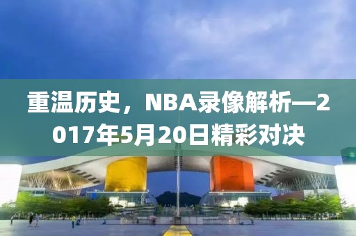 重温历史，NBA录像解析—2017年5月20日精彩对决