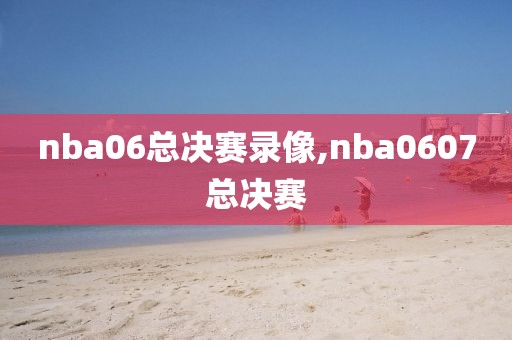 nba06总决赛录像,nba0607总决赛