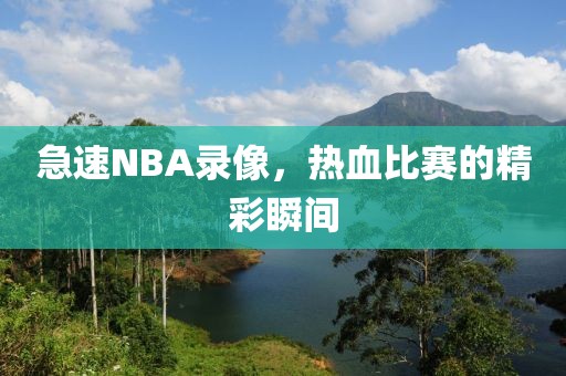 急速NBA录像，热血比赛的精彩瞬间