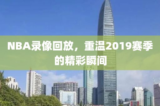 NBA录像回放，重温2019赛季的精彩瞬间