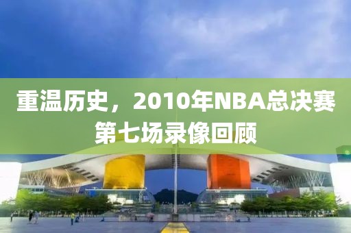 重温历史，2010年NBA总决赛第七场录像回顾