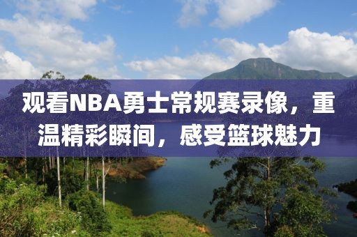 观看NBA勇士常规赛录像，重温精彩瞬间，感受篮球魅力