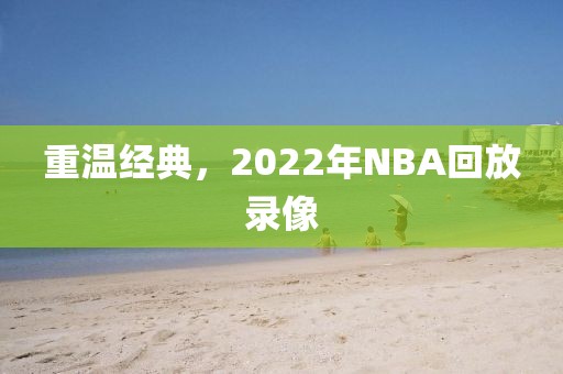 重温经典，2022年NBA回放录像