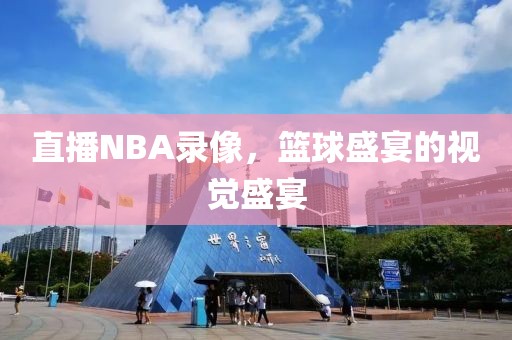 直播NBA录像，篮球盛宴的视觉盛宴