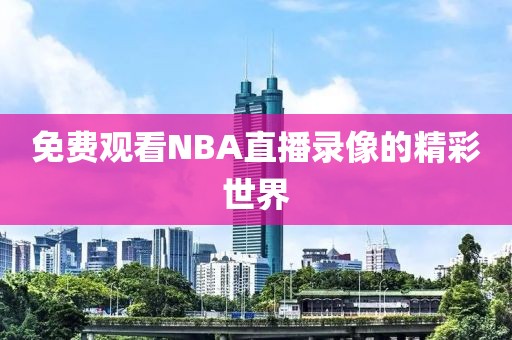 免费观看NBA直播录像的精彩世界