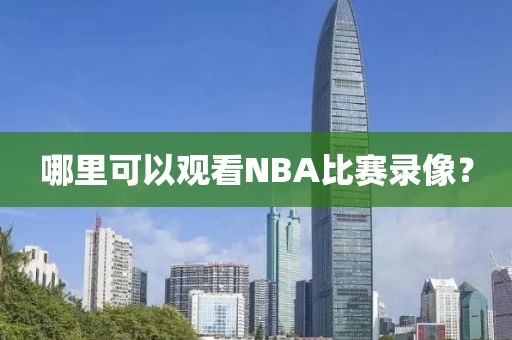 哪里可以观看NBA比赛录像？