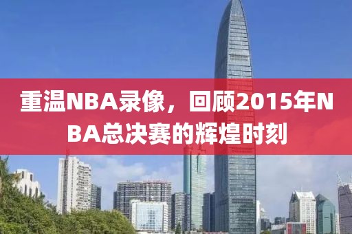 重温NBA录像，回顾2015年NBA总决赛的辉煌时刻