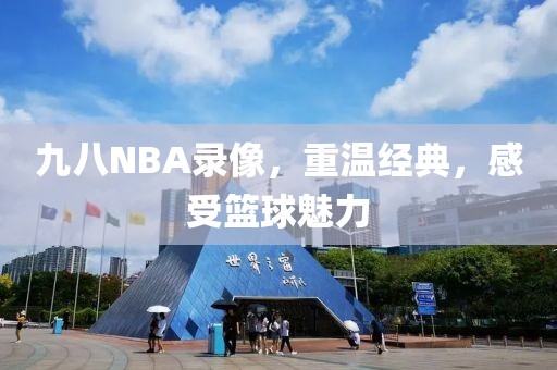 九八NBA录像，重温经典，感受篮球魅力