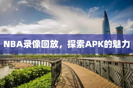 NBA录像回放，探索APK的魅力