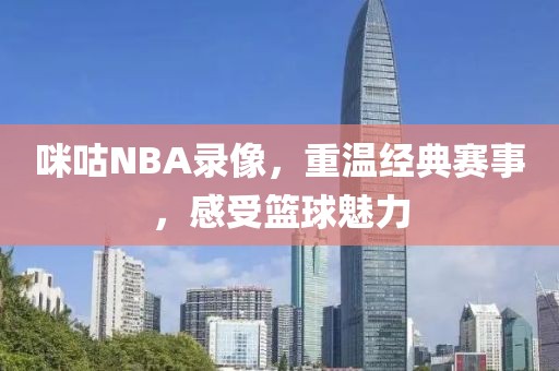 咪咕NBA录像，重温经典赛事，感受篮球魅力