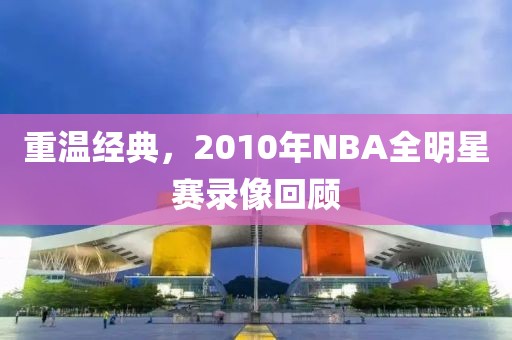 重温经典，2010年NBA全明星赛录像回顾