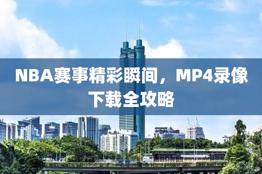 NBA赛事精彩瞬间，MP4录像下载全攻略