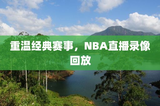 重温经典赛事,NBA直播录像回放