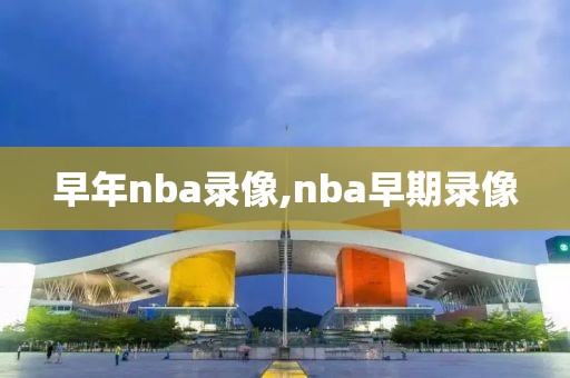 早年nba录像,nba早期录像