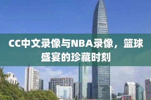 CC中文录像与NBA录像，篮球盛宴的珍藏时刻
