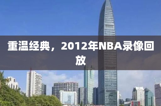重温经典，2012年NBA录像回放