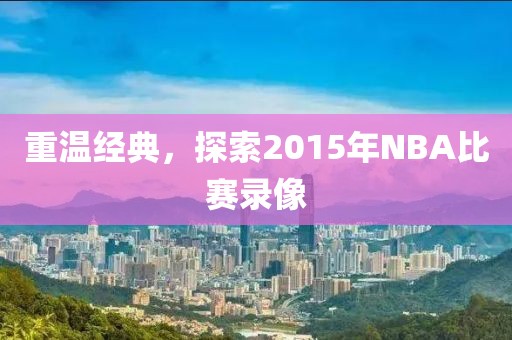 重温经典，探索2015年NBA比赛录像