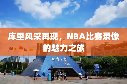 库里风采再现，NBA比赛录像的魅力之旅