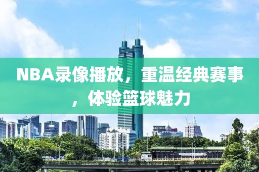 NBA录像播放，重温经典赛事，体验篮球魅力