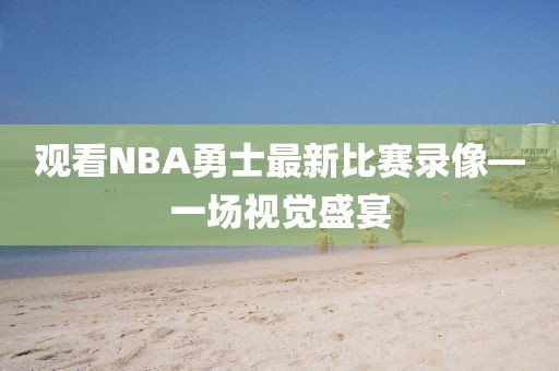 观看NBA勇士最新比赛录像—一场视觉盛宴