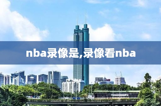 nba录像是,录像看nba
