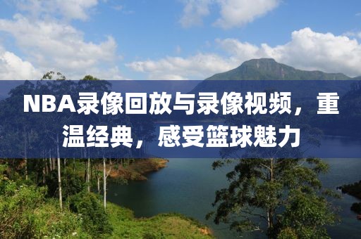 NBA录像回放与录像视频，重温经典，感受篮球魅力