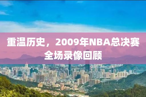 重温历史，2009年NBA总决赛全场录像回顾