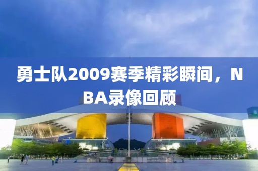 勇士队2009赛季精彩瞬间，NBA录像回顾