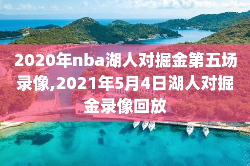 2020年nba湖人对掘金第五场录像,2021年5月4日湖人对掘金录像回放