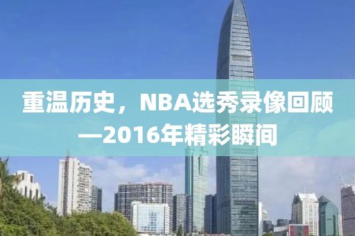 重温历史，NBA选秀录像回顾—2016年精彩瞬间
