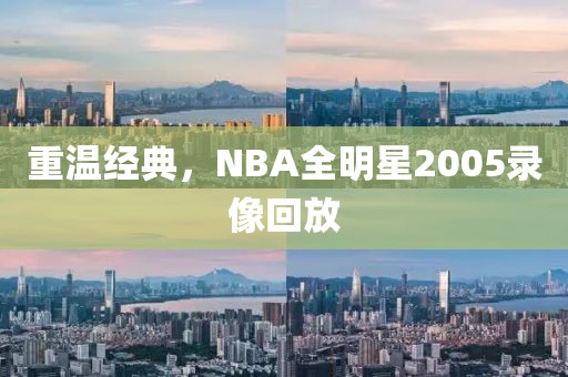 重温经典，NBA全明星2005录像回放