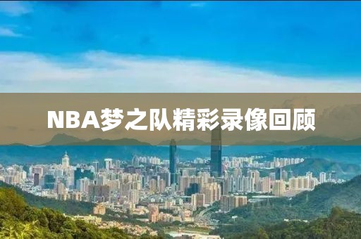 NBA梦之队精彩录像回顾
