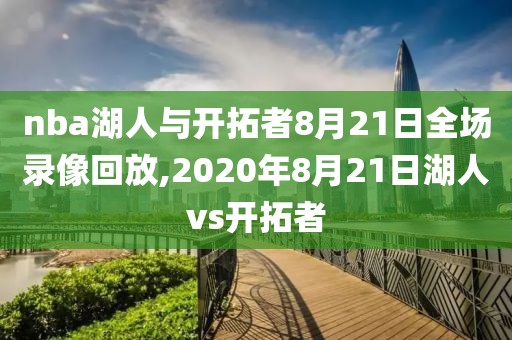 nba湖人与开拓者8月21日全场录像回放,2020年8月21日湖人vs开拓者