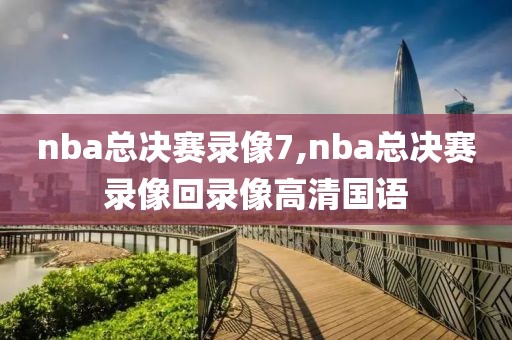nba总决赛录像7,nba总决赛录像回录像高清国语