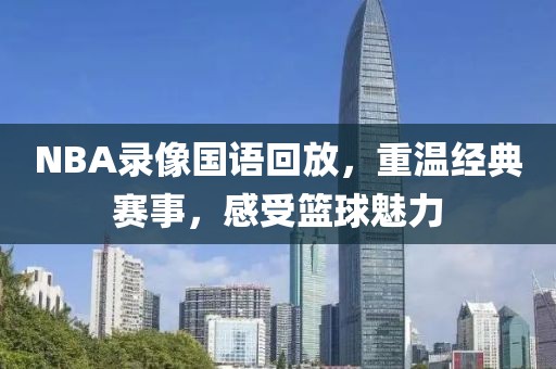 NBA录像国语回放，重温经典赛事，感受篮球魅力