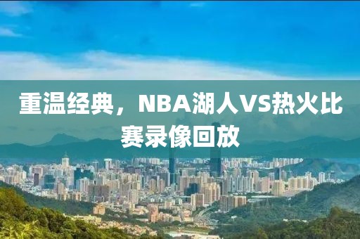 重温经典，NBA湖人VS热火比赛录像回放