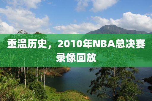 重温历史，2010年NBA总决赛录像回放
