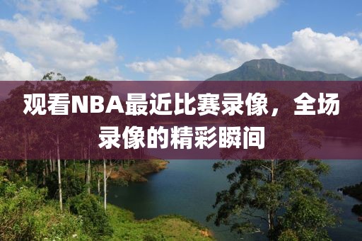 观看NBA最近比赛录像，全场录像的精彩瞬间