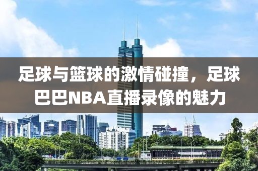 足球与篮球的激情碰撞，足球巴巴NBA直播录像的魅力