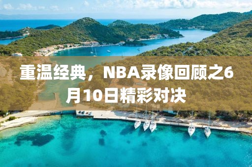 重温经典，NBA录像回顾之6月10日精彩对决